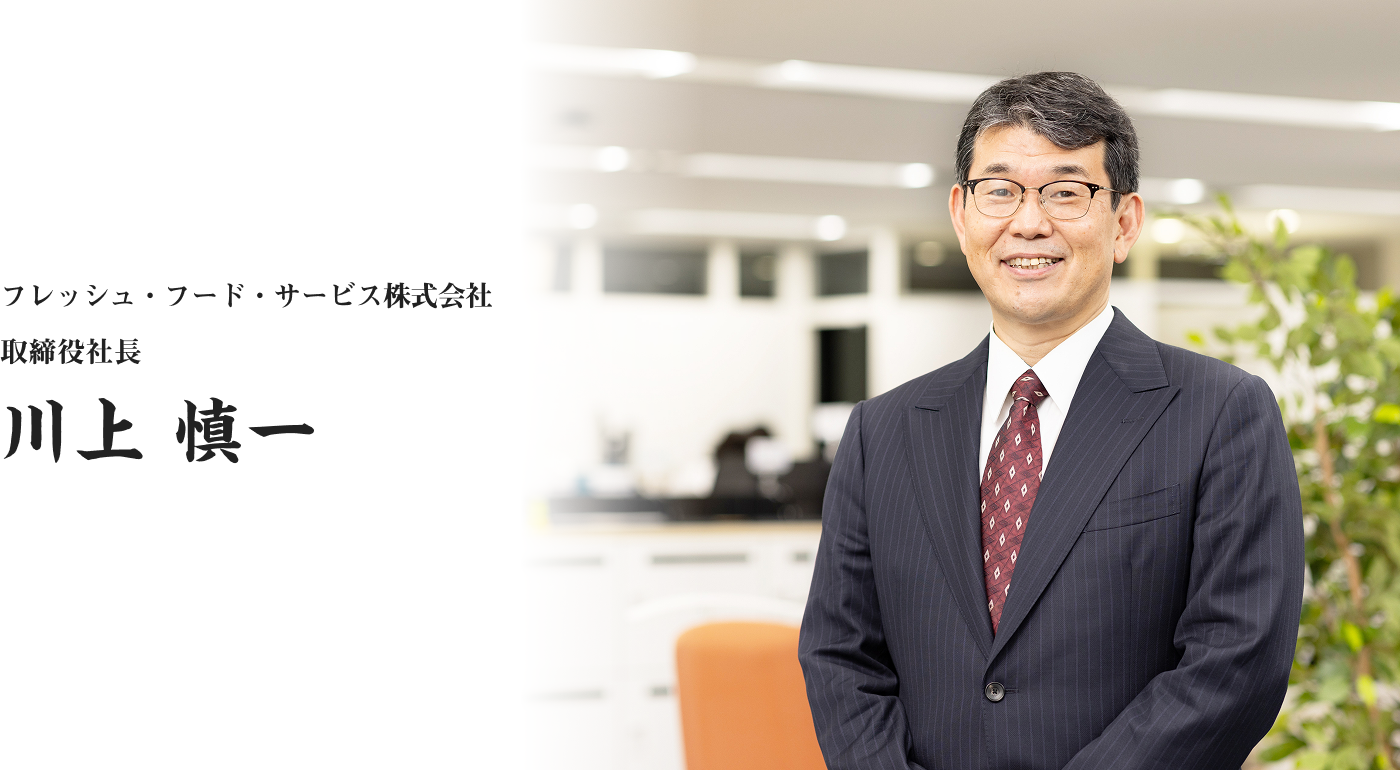 フレッシュ・フード・サービス株式会社 取締役社長 川上 慎一